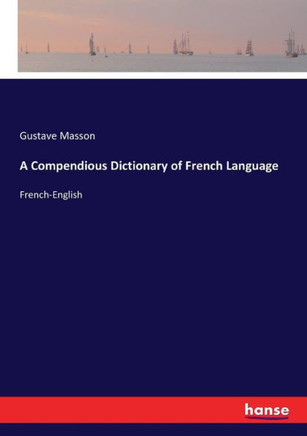 A Compendious Dictionary of French Language: French-English A Compendious Dictionary of French Language: French-English