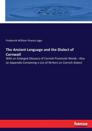 The Ancient Language and the Dialect of Cornwall: With an Enlarged Glossary of Cornish Provincial Words - Also an Appendix Containing a List of Writer