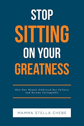 Stop Sitting On Your Greatness: How One Woman Embraced Her Failures And Became Unstoppable