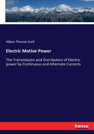 Electric Motive Power: The Transmission and Distribution of Electric power by Continuous and Alternate Currents