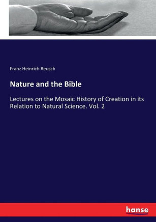 Nature and the Bible: Lectures on the Mosaic History of Creation in its Relation to Natural Science. Vol. 2