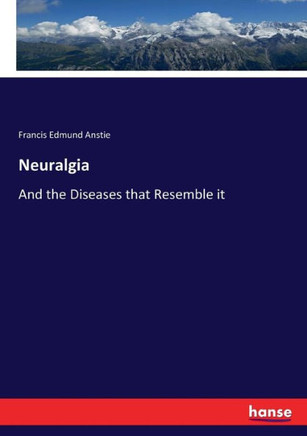 Neuralgia: And the Diseases that Resemble it
