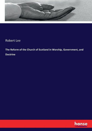 The Reform of the Church of Scotland in Worship, Government, and Doctrine