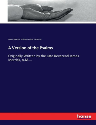 A Version of the Psalms: Originally Written by the Late Reverend James Merrick, A.M....