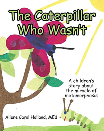 The Caterpillar Who Wasn'T: A Children's Story About The Miracle Of Metamorphosis