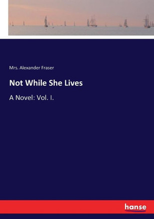 Not While She Lives: A Novel: Vol. I.