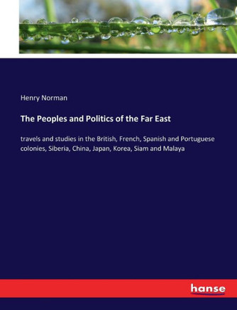 The Peoples and Politics of the Far East: travels and studies in the British, French, Spanish and Portuguese colonies, Siberia, China, Japan, Korea, S