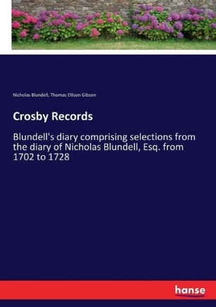 Crosby Records: Blundell's diary comprising selections from the diary of Nicholas Blundell, Esq. from 1702 to 1728