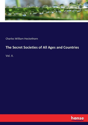The Secret Societies of All Ages and Countries: Vol. II.