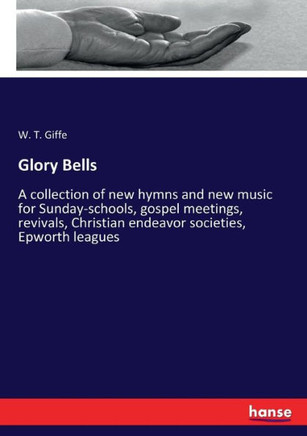 Glory Bells: A collection of new hymns and new music for Sunday-schools, gospel meetings, revivals, Christian endeavor societies, E