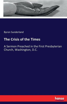 The Crisis of the Times: A Sermon Preached in the First Presbyterian Church, Washington, D.C.