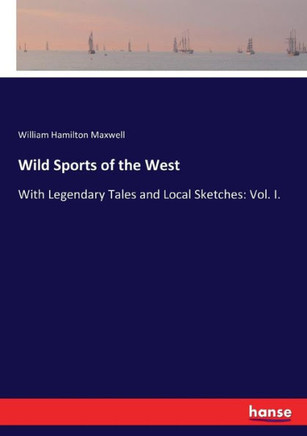 Wild Sports of the West: With Legendary Tales and Local Sketches: Vol. I.