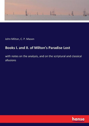 Books I. and II. of Milton's Paradise Lost: with notes on the analysis, and on the scriptural and classical allusions