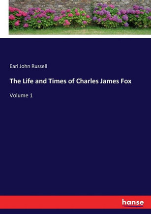 The Life and Times of Charles James Fox: Volume 1