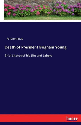 Death of President Brigham Young: Brief Sketch of his Life and Labors