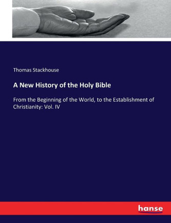 A New History of the Holy Bible: From the Beginning of the World, to the Establishment of Christianity: Vol. IV A New History of the Holy Bible: From the Beginning of the World, to the Establishment of Christianity: Vol. IV