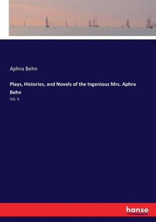 Plays, Histories, and Novels of the Ingenious Mrs. Aphra Behn: Vol. V.