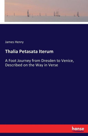Thalia Petasata Iterum: A Foot Journey from Dresden to Venice, Described on the Way in Verse
