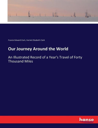 Our Journey Around the World: An Illustrated Record of a Year's Travel of Forty Thousand Miles