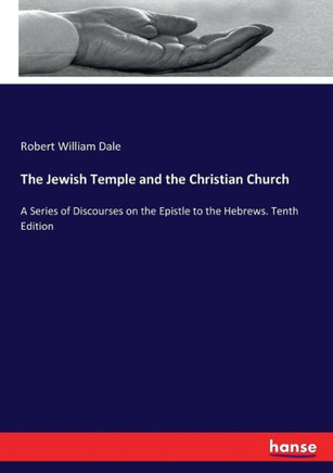 The Jewish Temple and the Christian Church: A Series of Discourses on the Epistle to the Hebrews. Tenth Edition