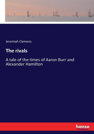 The rivals: A tale of the times of Aaron Burr and Alexander Hamilton