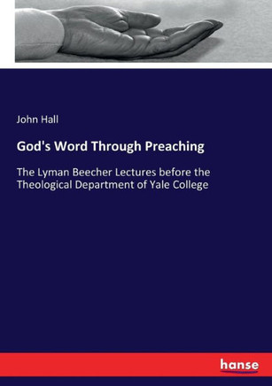God's Word Through Preaching: The Lyman Beecher Lectures before the Theological Department of Yale College