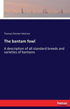 The bantam fowl: A description of all standard breeds and varieties of bantams