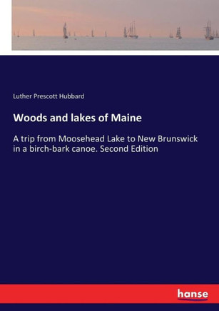 Woods and lakes of Maine: A trip from Moosehead Lake to New Brunswick in a birch-bark canoe. Second Edition