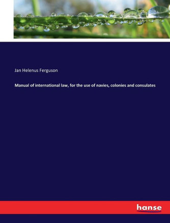Manual of international law, for the use of navies, colonies and consulates