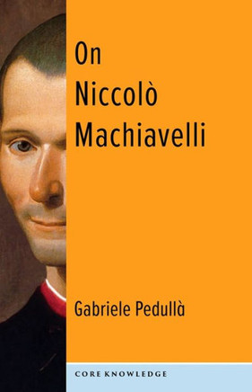 On Niccolò Machiavelli: The Bonds Of Politics (Core Knowledge)