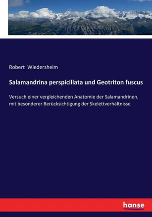 Salamandrina perspicillata und Geotriton fuscus: Versuch einer vergleichenden Anatomie der Salamandrinen, mit besonderer Ber?cksichtigung der Skelettv