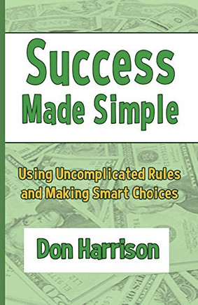 Success Made Simple : Using Uncomplicated Rules and Making Smart Choices
