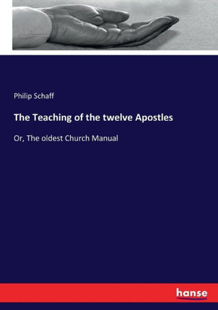 The Teaching of the twelve Apostles: Or, The oldest Church Manual