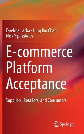 E-Commerce Platform Acceptance: Suppliers, Retailers, and Consumers E-Commerce Platform Acceptance: Suppliers, Retailers, and Consumers