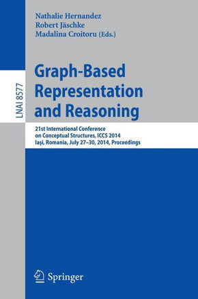 Graph-Based Representation and Reasoning: 21st International Conference on Conceptual Structures, Iccs 2014, Iaşi, Romania, July 27-30, 2014, Pro