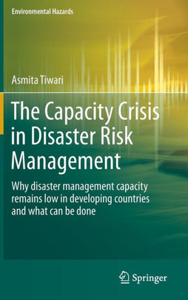 The Capacity Crisis in Disaster Risk Management: Why Disaster Management Capacity Remains Low in Developing Countries and What Can Be Done