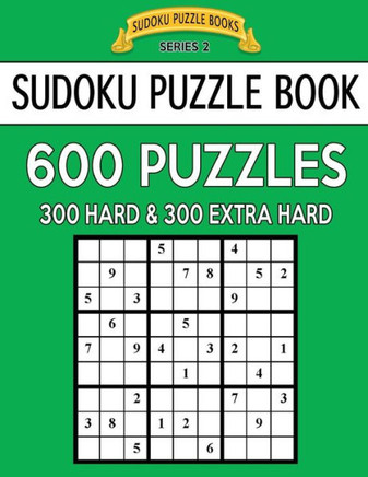 Sudoku Puzzle Book, 600 Puzzles, 300 Hard And 300 Extra Hard: Improve Your Game With This Two Level Book (Sudoku Puzzle Books Series 2)