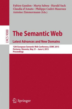 The Semantic Web. Latest Advances and New Domains: 12th European Semantic Web Conference, Eswc 2015, Portoroz, Slovenia, May 31 -- June 4, 2015. Proce