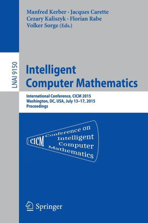 Intelligent Computer Mathematics: International Conference, CICM 2015, Washington, DC, Usa, July 13-17, 2015, Proceedings.