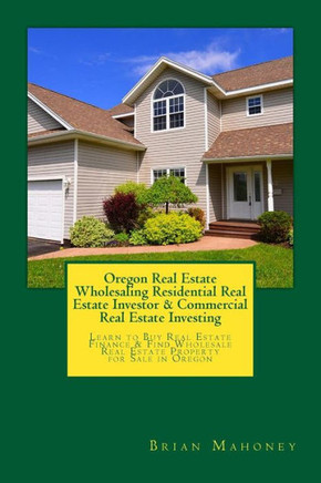 Oregon Real Estate Wholesaling Residential Real Estate Investor & Commercial Real Estate Investing: Learn To Buy Real Estate Finance & Find Wholesale Real Estate Property For Sale In Oregon