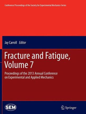 Fracture and Fatigue, Volume 7: Proceedings of the 2013 Annual Conference on Experimental and Applied Mechanics