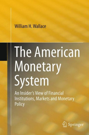 The American Monetary System: An Insider's View of Financial Institutions, Markets and Monetary Policy