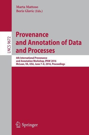 Provenance and Annotation of Data and Processes: 6th International Provenance and Annotation Workshop, Ipaw 2016, McLean, Va, Usa, June 7-8, 2016, Pro