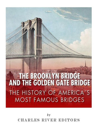 The Brooklyn Bridge And The Golden Gate Bridge : The History Of America'S Most Famous Bridges