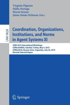 Coordination, Organizations, Institutions, and Norms in Agent Systems XI: Coin 2015 International Workshops, Coin@aamas, Istanbul, Turkey, May 4, 2015