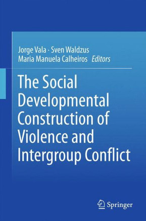 The Social Developmental Construction of Violence and Intergroup Conflict