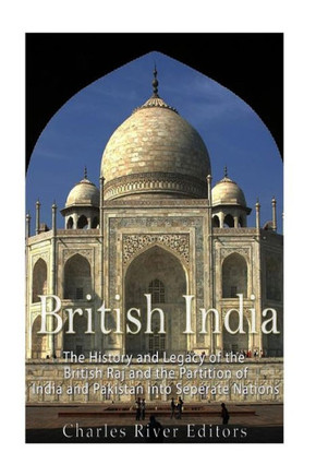 British India: The History and Legacy of the British Raj and the Partition of India and Pakistan into Separate Nations