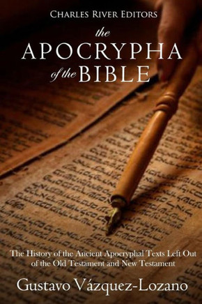The Apocrypha Of The Bible : The History Of The Ancient Apocryphal Texts Left Out Of The Old Testament And New Testament