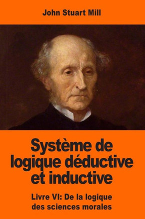 Système De Logique DEductive Et Inductive: Livre Vi: De La Logique Des Sciences Morales (French Edition)