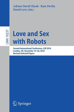 Love and Sex with Robots: Second International Conference, Lsr 2016, London, Uk, December 19-20, 2016, Revised Selected Papers